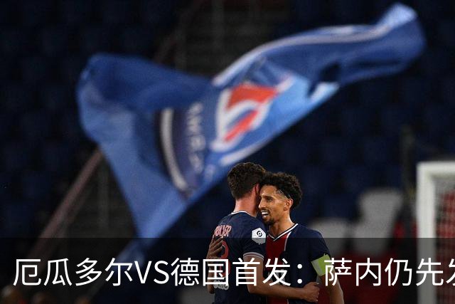 厄瓜多尔VS德国首发：萨内仍先发出战 翁达夫仍替补