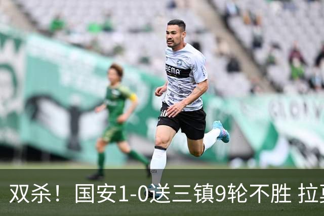 双杀！国安1-0送三镇9轮不胜 拉莫斯头槌制胜张稀哲疑似重伤伤退