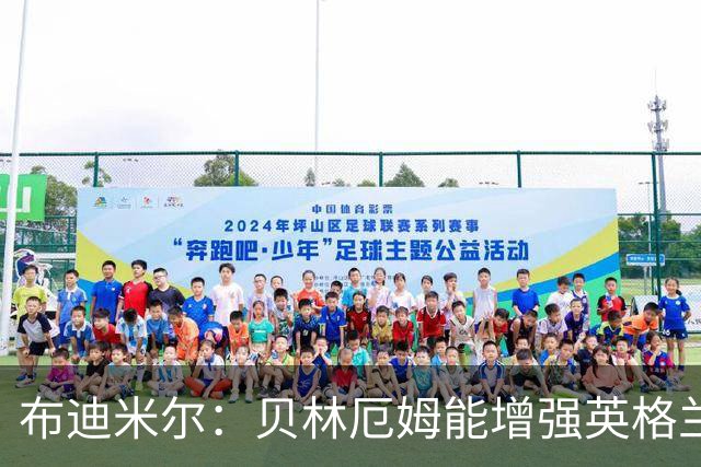 布迪米尔：贝林厄姆能增强英格兰实力 拉什福德总有关键表现