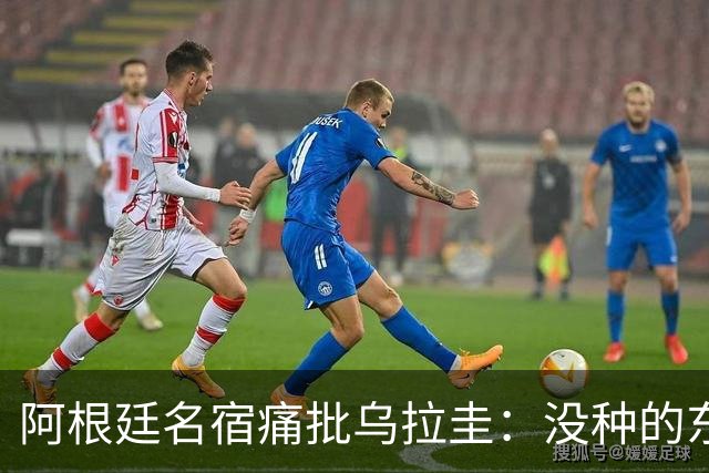 阿根廷名宿痛批乌拉圭：没种的东西！就像我们有时候说法国队一样