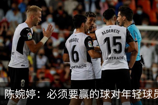 陈婉婷：必须要赢的球对年轻球员压力更大，下半场还可以做得更好